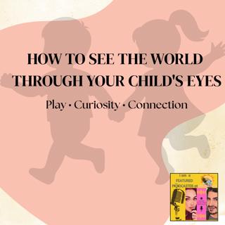 How To See The World Through Your Child's Eyes
