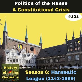Ep. 121: The Hanseatic League - 15th century Politics -A Constitutional Crisis
