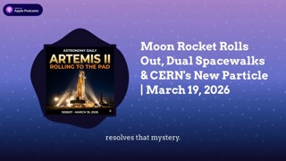 Moon Rocket Rolls Out, Dual Spacewalks & CERN’s New Particle | March 19, 2026