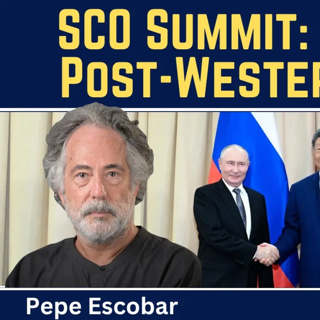Pepe Escobar: Rise of a Post-Western World at the SCO Summit