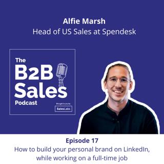 Episode 17 - How to build your personal brand on LinkedIn, while working on a full-time job, with Alfie Marsh, Head of US Sales at Spendesk
