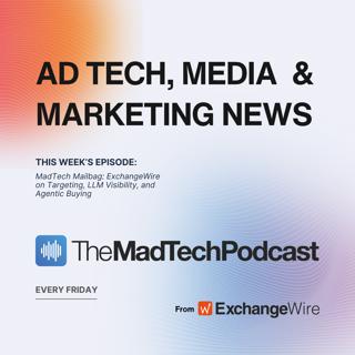 MadTech Mailbag: ExchangeWire on Targeting, LLM Visibility, and Agentic Buying