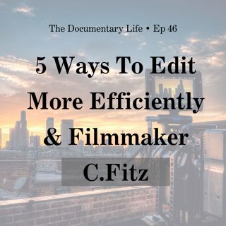 5 Ways to Edit More Efficiently + Conversation with Doc Filmmaker, C. Fitz