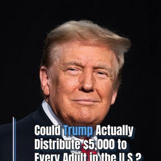 Opinion:  Could Trump Actually Distribute $5,000 to Every Adult in the U.S.?