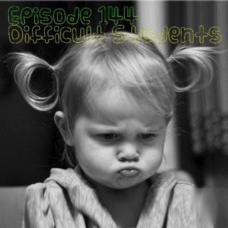 Episode 144 - Difficult Students