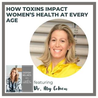 Ep. 466 How Toxins Impact Women’s Health at Every Age with Dr. Aly Cohen