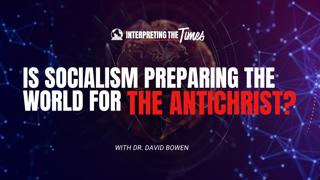 Is Socialism Preparing the World for the Antichrist?