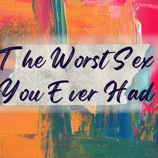 Worst Sex You Ever Had