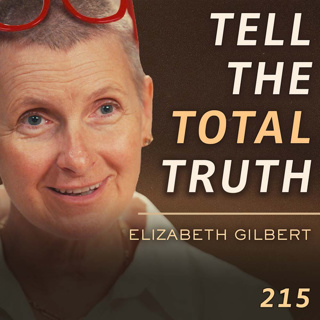 E215 - Elizabeth Gilbert: Love Addiction, Telling the Truth & Hearing Your Inner Voice
