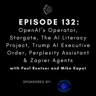 #132: OpenAI’s Operator, Stargate, The AI Literacy Project, Trump AI Executive Order, Perplexity Assistant & Zapier Agents