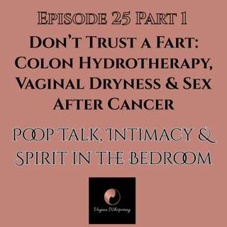 Don’t Trust a Fart: Colon Hydrotherapy, Vaginal Dryness & Sex After Cancer-Poop Talk, Intimacy & Spirit in the Bedroom Part 1