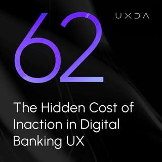 #62 The Hidden Cost of Inaction in Digital Banking UX