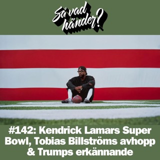 #142: Kendrick Lamars Super Bowl, Tobias Billströms avhopp & Trumps erkännande