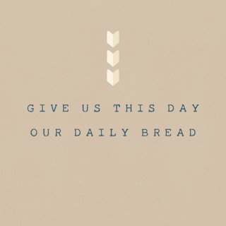 The Lord's Prayer: Give us Today our Daily Bread