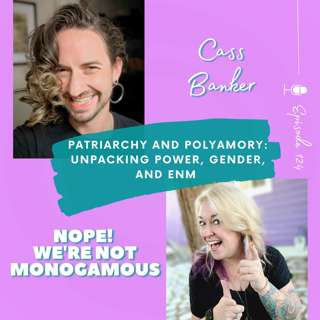 Patriarchy and Polyamory — Unpacking Power, Gender, and ENM with Cass Banker, Ep. 124