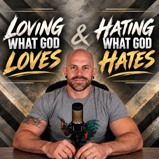 Loving What God Loves & Hating what God Hates. Ep. 28