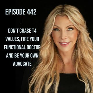 442. Don't Chase T4 Values, Fire Your Functional Doctor and Be Your OWN Advocate