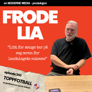 Episode 300 - Frode Lia - "Litt for mange som nå tar æren for landslagssuksess"