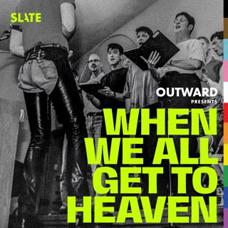 Outward: Slate's LGBTQ podcast - 4: Friends in the Fire | When We All Get to Heaven