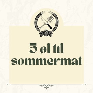 Fem øl til sommermaten - Kulinarisk Ølprat #004