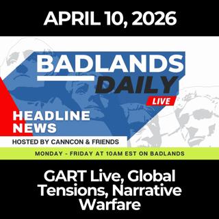Badlands Daily: 4/10/26 - GART Live, Global Tensions, Narrative Warfare