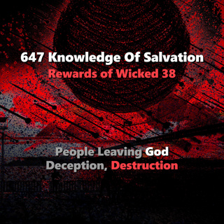 647 Knowledge Of Salvation - Rewards of Wicked 38 - People Leaving God, Deception, Destruction