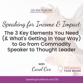 291: Speaking for Income & Impact: The 3 Key Elements You Need (and What’s Getting In Your Way) to Go from Commodity Speaker to Thought Leader with Carol Cox