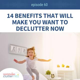 Ep 60: 14 Benefits That Will Make You Want to Declutter NOW