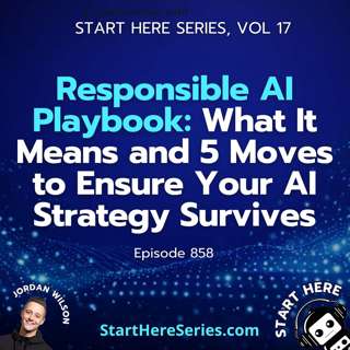 Ep 858: Responsible AI Playbook: What It Means and 5 Moves to Ensure Your AI Strategy Survives (Start Here Series Vol 17)