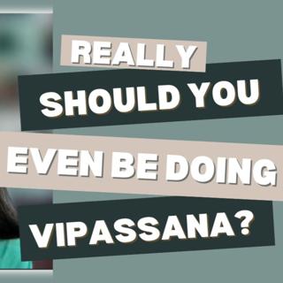Really, should you even be doing Vipassana meditation?
