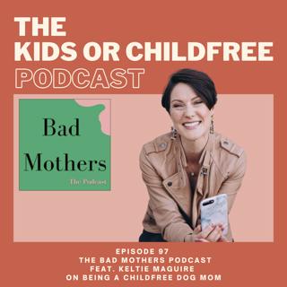 97. The Bad Mothers Podcast feat. Keltie Maguire on Being a Childfree Dog Mom