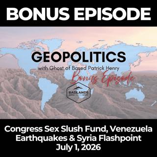 Geopolitics with Ghost: Bonus Ep. 117 - Congress Sex Slush Fund, Venezuela Earthquakes & Syria Flashpoint - 7/1/26