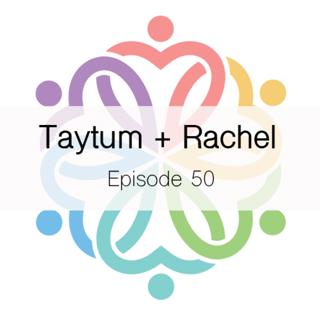 Ep 50 - Taytum + Rachel