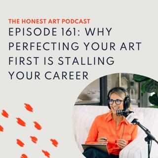 Episode 161: Why Perfecting Your Art First Is Stalling Your Career