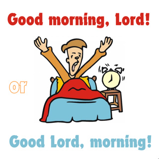 Good morning, Lord or Good Lord, morning!