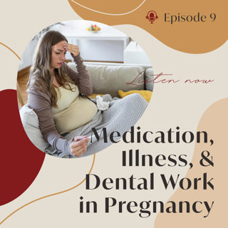 Episode 9: Medication, Illness, & Dental Work in Pregnancy