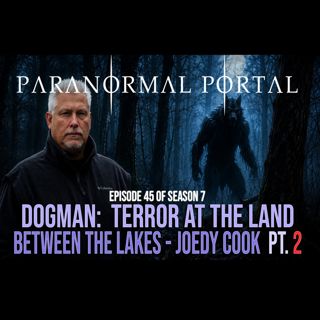 S7EP45 - Dogman - Terror at the Land Between the Lakes - Joedy Cook PART2