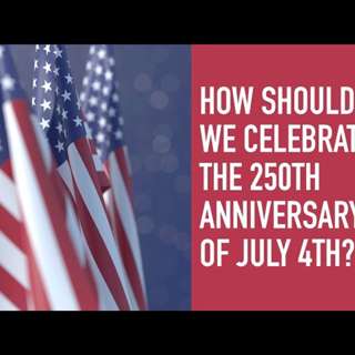 How Should We Celebrate the 250th Anniversary of July 4th?