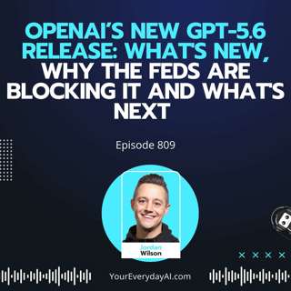 Ep 809: OpenAI’s New GPT-5.6 Release: What's New, Why the Feds Are Blocking it and What's Next 