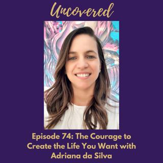 #74 The Courage to Create the Life You Want with Adriana da Silva