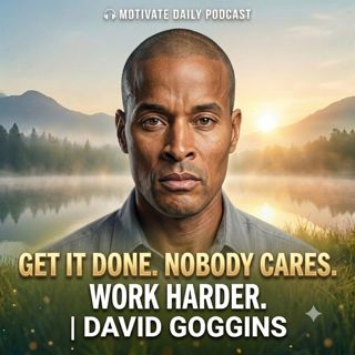 Get It Done. Nobody Cares. Work Harder. | David Goggins