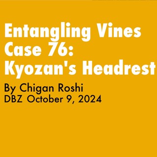 2024.10.09 - Entangling Vines Case 76 - Kyozan's Headrest - By Chigan Roshi, DBZ Golden Wind Sesshin