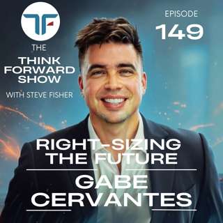 Right Sizing the Future with Gabe Cervantes | Think Forward EP 149