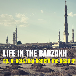 Barzakh - Ep. 8 (Acts that benefit the dead - Part 1)