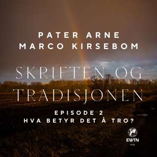 Skriften og Tradisjonen – Episode 2: Hva betyr det å tro?