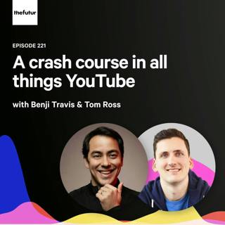 221 - Making sense of YouTube — with Benji Travis and Tom Ross