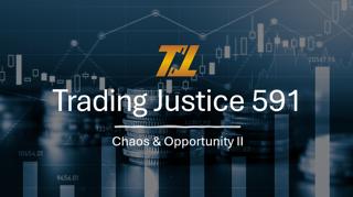 Trading Justice 591: Chaos & Opportunity II