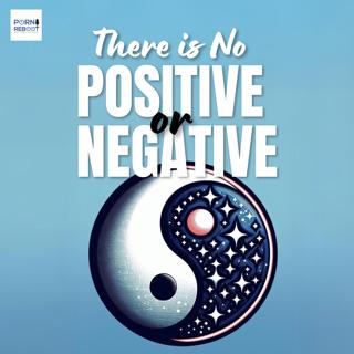 The Porn Reboot Podcast Episode 575: There is No Positive or Negative