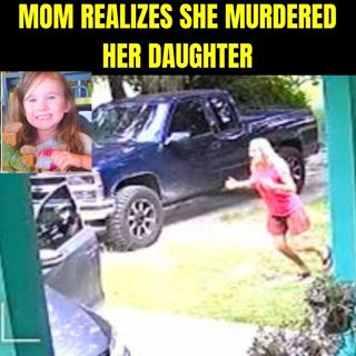 Mom Realizes She Murdered Her Daughter
