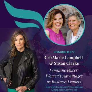 677 Feminine Power: Entrepreneurs CrisMarie Campbell and Susan Clarke on Women's Advantages as Business Leaders